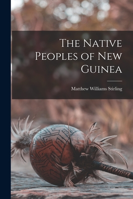 The Native Peoples of New Guinea - Stirling, Matthew Williams 1896-1975