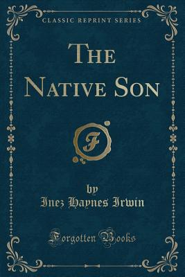 The Native Son (Classic Reprint) - Irwin, Inez Haynes