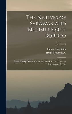 The Natives of Sarawak and British North Borneo: Based Chiefly On the Mss. of the Late H. B. Low, Sarawak Government Service; Volume 2 - Roth, Henry Ling, and Low, Hugh Brooke