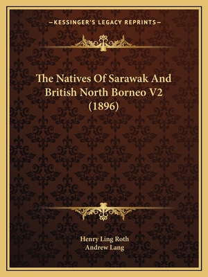 The Natives of Sarawak and British North Borneo V2 (1896) - Roth, Henry Ling, and Lang, Andrew (Foreword by)