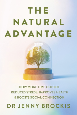 The Natural Advantage: How more time outside reduces stress, improves health & boosts social connection - Brockis, Dr Jenny