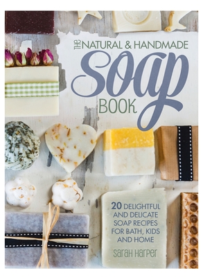 The Natural and Handmade Soap Book: 20 delightful and delicate soap recipes for bath, kids and home - Harper, Sarah
