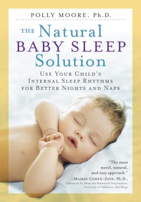 The Natural Baby Sleep Solution: Use Your Child's Internal Sleep Rhythms for Better Nights and Naps - Moore, Polly, PhD