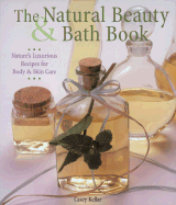 The Natural Beauty & Bath Book: Nature's Luxurious Recipes for Body & Skin Care - Kellar, Casey