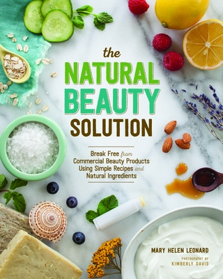 The Natural Beauty Solution: Break Free from Commerical Beauty Products Using Simple Recipes and Natural Ingredients - Leonard, Mary Helen