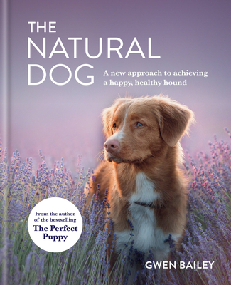 The Natural Dog: A New Approach to Achieving a Happy, Healthy Hound - Bailey, Gwen