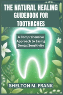 The Natural Healing Guidebook for Toothaches: A Comprehensive Approach to Easing Dental Sensitivity