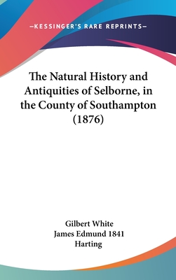 The Natural History and Antiquities of Selborne, in the County of Southampton (1876) - White, Gilbert, and Harting, James Edmund 1841 (Editor)