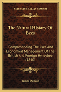 The Natural History Of Bees: Comprehending The Uses And Economical Management Of The British And Foreign Honeybee (1840)