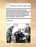 The Natural History of British Insects: Explaining Them in Their Several States, with the Periods of Their Transformations, Their Food, Oeconomy, &C. Together with the History of Such Minute Insects as Require Investigation by the Microscope: The Whole