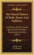 The Natural History of Bulls, Bisons and Buffaloes: Exhibiting All the Known Species and the More Remarkable Varieties (1857)