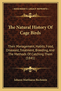 The Natural History of Cage Birds: Their Management, Habits, Food, Diseased, Treatment, Breeding, and the Methods of Catching Them (1841)