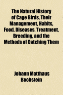 The Natural History of Cage Birds, Their Management, Habits, Food, Diseases, Treatment, Breeding, and the Methods of Catching Them