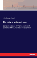 The natural history of man: being an account of the manners and customs of the uncivilized races of men