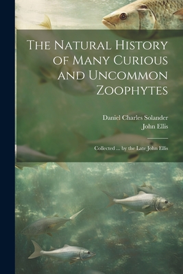 The Natural History of Many Curious and Uncommon Zoophytes: Collected ... by the Late John Ellis - Ellis, John, and Solander, Daniel Charles