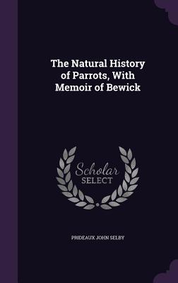 The Natural History of Parrots, With Memoir of Bewick - Selby, Prideaux John