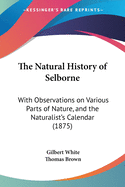 The Natural History of Selborne: With Observations on Various Parts of Nature, and the Naturalist's Calendar (1875)