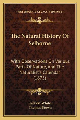 The Natural History of Selborne: With Observations on Various Parts of Nature, and the Naturalist's Calendar - White, Gilbert