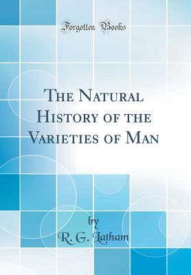 The Natural History of the Varieties of Man (Classic Reprint) - Latham, R G