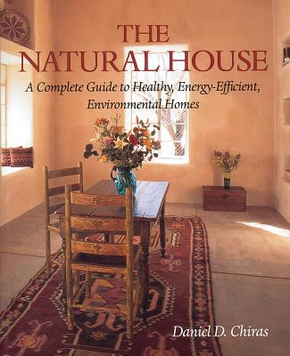 The Natural House: A Complete Guide to Healthy, Energy-Efficient, Environmental Homes - Chiras, Daniel D, Ph.D.