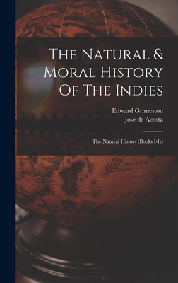 The Natural & Moral History Of The Indies: The Natural History (books I-iv) - Acosta, Jos de, and Grimeston, Edward