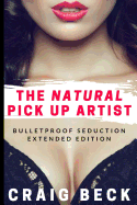 The Natural Pick Up Artist: Bulletproof Seduction Extended Edition