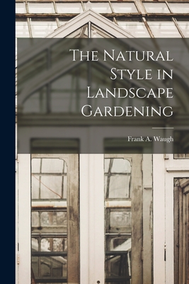 The Natural Style in Landscape Gardening - Waugh, Frank A