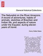 The Naturalist on the River Amazons. a Record of Adventures, Habits of Animals, Sketches of Brazilian and Indian Life, and Aspects of Nature Under the Equator, During Eleven Years of Travel. Vol. II