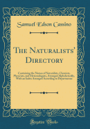 The Naturalists' Directory: Containing the Names of Naturalists, Chemists, Physicists, and Meteorologists, Arranged Alphabetically, With an Index Arranged According to Departments (Classic Reprint)