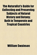 The Naturalist's Guide for Collecting and Preserving Subjects of Natural History and Botany: Both in Temperate and Tropical Ountries, Particularly Shells (Classic Reprint)