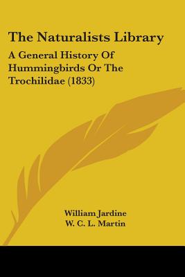 The Naturalists Library: A General History Of Hummingbirds Or The Trochilidae (1833) - Jardine, William, Sir, and Martin, W C L