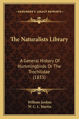 The Naturalists Library: A General History of Hummingbirds or the Trochilidae (1833) - Jardine, William, Sir, and Martin, W C L