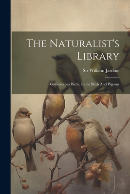 The Naturalist's Library: Gallinaceous Birds, Game Birds And Pigeons - Jardine, William, Sir