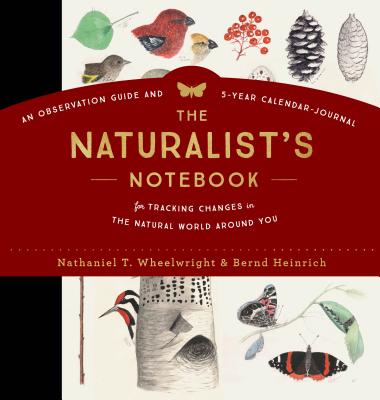 The Naturalist's Notebook: An Observation Guide and 5-Year Calendar-Journal for Tracking Changes in the Natural World Around You - Wheelwright, Nathaniel T, and Heinrich, Bernd, PhD
