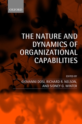 The Nature and Dynamics of Organizational Capabilities - Dosi, Giovanni, Professor (Editor), and Nelson, Richard R (Editor), and Winter, Sidney G (Editor)