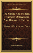 The Nature and Modern Treatment of Deafness and Disease of the Ear: Illustrated by Numerous Cases (1852)