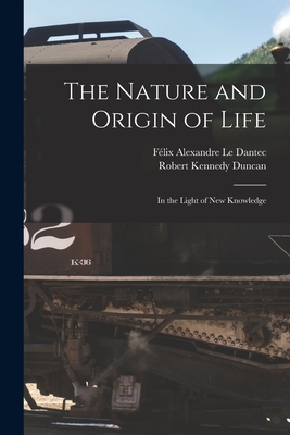 The Nature and Origin of Life: in the Light of New Knowledge - Le Dantec, Fe lix Alexandre 1869-1917 (Creator), and Duncan, Robert Kennedy