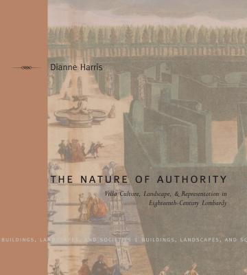 The Nature of Authority: Villa Culture, Landscape, and Representation in Eighteenth-Century Lombardy - Harris, Dianne