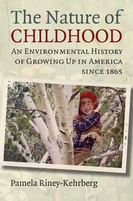 The Nature of Childhood: An Environmental History of Growing Up in America since 1865 - Riney-Kehrberg, Pamela
