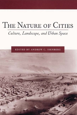 The Nature of Cities: Culture, Landscape, and Urban Space - Isenberg, Andrew (Contributions by), and Kelman, Ari (Contributions by), and Stroud, Ellen (Contributions by)