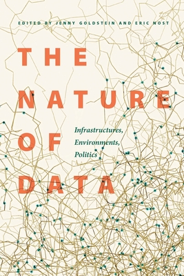 The Nature of Data: Infrastructures, Environments, Politics - Goldstein, Jenny (Editor), and Nost, Eric (Editor)
