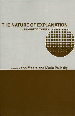 The Nature of Explanation in Linguistic Theory: Volume 162 - Moore, John, Professor (Editor), and Polinsky, Maria (Editor)