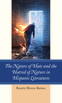 The Nature of Hate and the Hatred of Nature in Hispanic Literatures - Rivera-Barnes, Beatriz