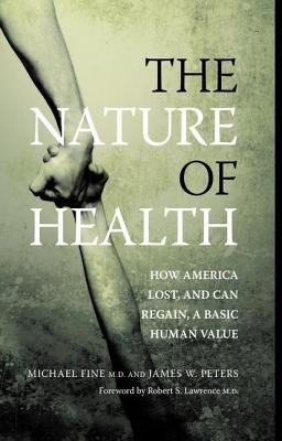 The Nature of Health: How America Lost, and Can Regain, a Basic Human Value - Fine, Michael, and Peters, James