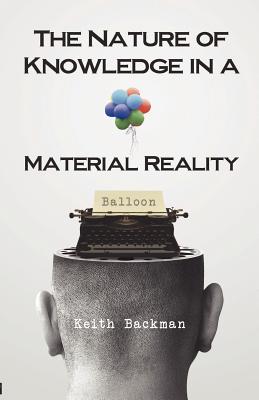 The Nature of Knowledge in a Material Reality - Backman, Keith