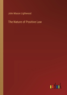The Nature of Positive Law - Lightwood, John Mason