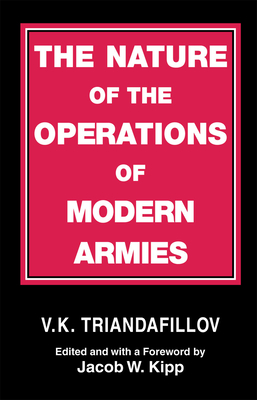 The Nature of the Operations of Modern Armies - Triandafillov, V K, and Kipp, Jacob W (Editor)