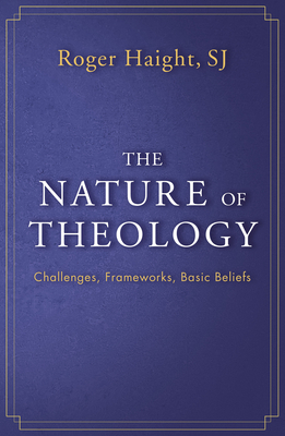 The Nature of Theology: Challenges, Frameworks, Basic Beliefs - Haight, Roger