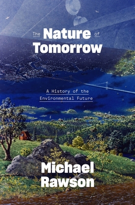 The Nature of Tomorrow: A History of the Environmental Future - Rawson, Michael