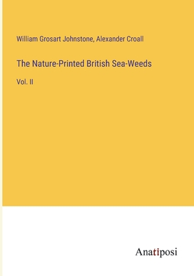 The Nature-Printed British Sea-Weeds: Vol. II - Johnstone, William Grosart, and Croall, Alexander